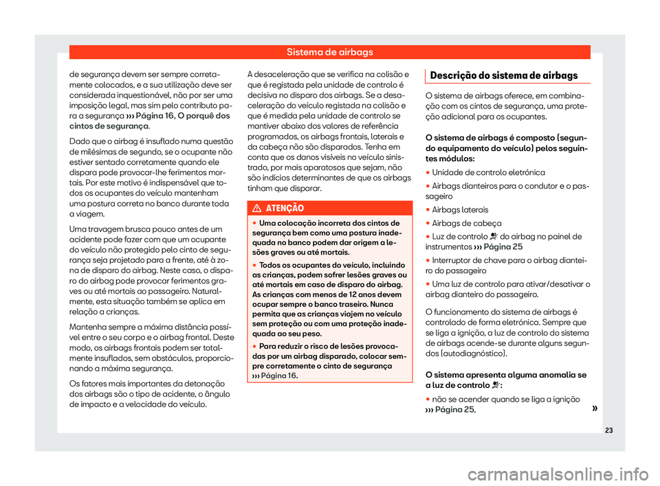 Seat Arona 2020  Manual do proprietário (in Portuguese)  Sistema de airbags
de segurança devem ser sempre correta-
ment e col
ocados, e a sua utilização deve ser
considerada inquestionável, não por ser uma
imposição legal, mas sim pelo contributo pa-