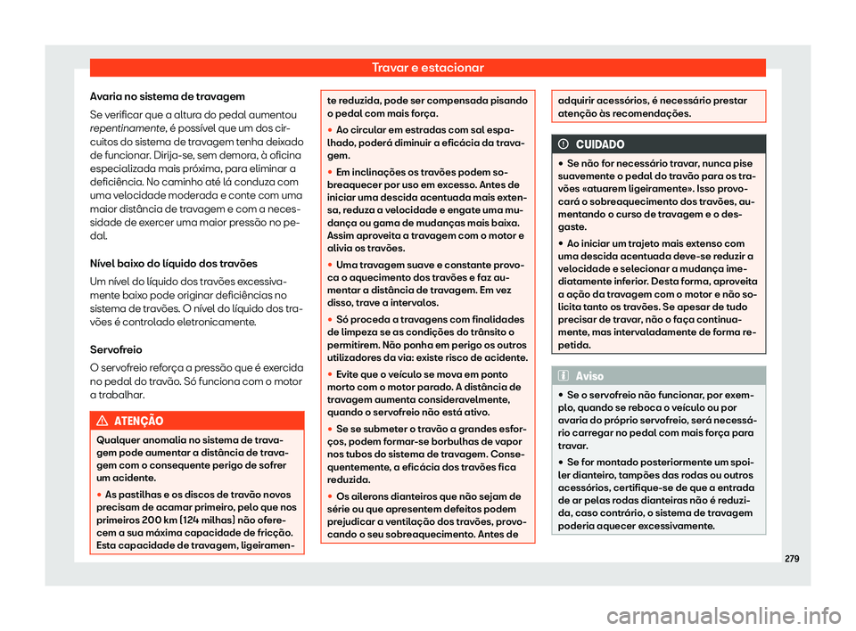 Seat Arona 2020  Manual do proprietário (in Portuguese)  Travar e estacionar
Avaria no sistema de travagem
Se v erificar que a alt
ura do pedal aumentou
repentinamente, é possível que um dos cir-
cuitos do sistema de travagem tenha deixado
de funcionar. D