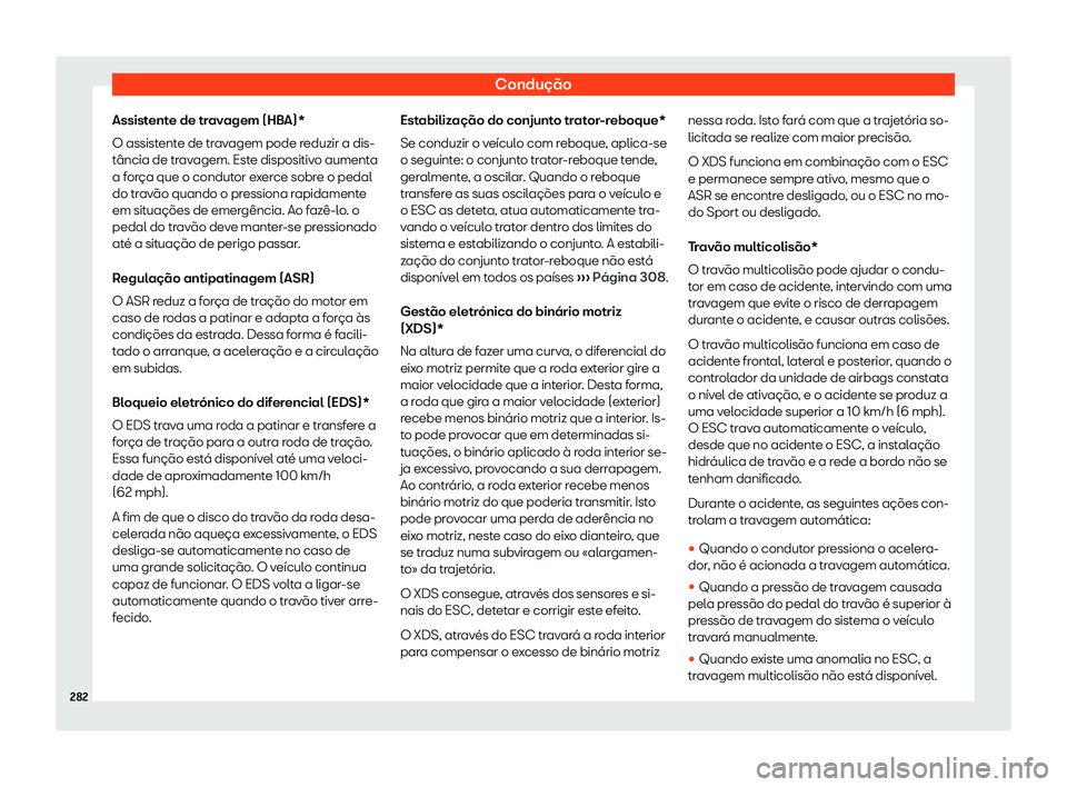 Seat Arona 2020  Manual do proprietário (in Portuguese)  Condução
Assistente de travagem (HBA)*
O assist ent
e de travagem pode reduzir a dis-
tância de travagem. Este dispositivo aumenta
a força que o condutor exerce sobre o pedal
do travão quando o p