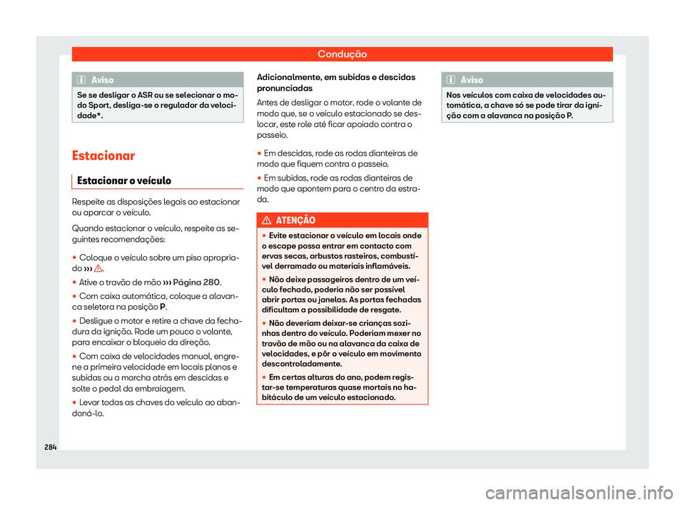 Seat Arona 2020  Manual do proprietário (in Portuguese)  Condução
Aviso
Se se desligar o ASR ou se selecionar o mo-
do Spor t, desliga-se o r
egulador da veloci-
dade*. Estacionar
E st

acionar o ve