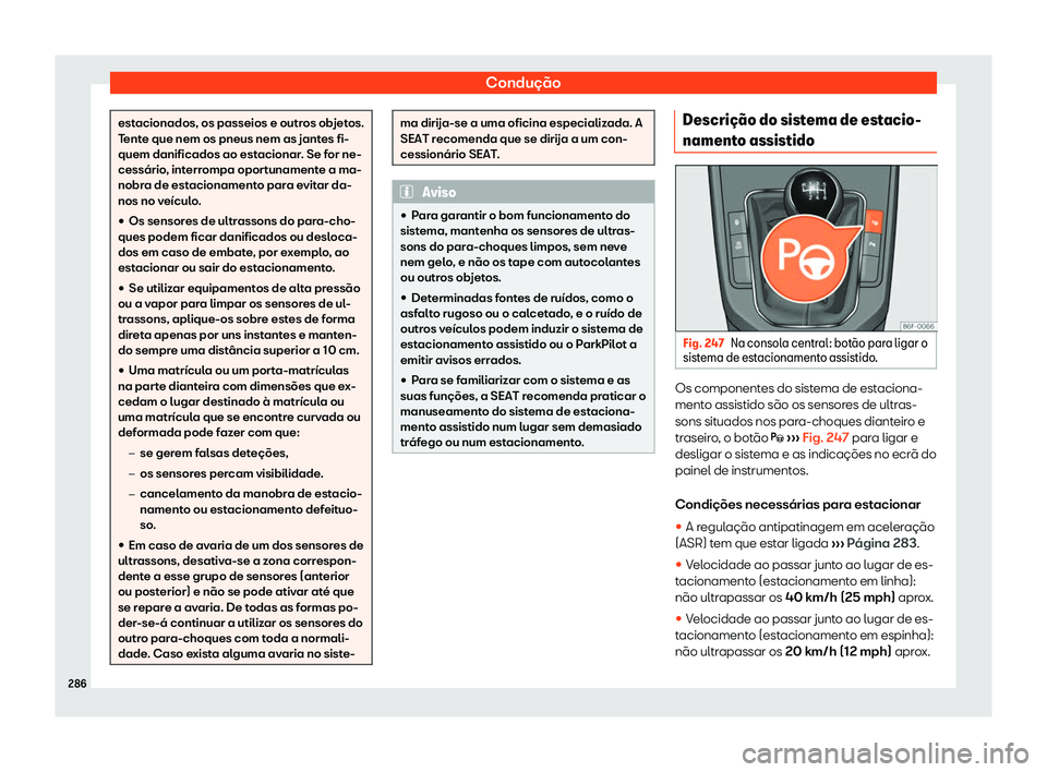 Seat Arona 2020  Manual do proprietário (in Portuguese)  Condução
estacionados, os passeios e outros objetos.
T
ent
e que nem os pneus nem as jantes fi-
quem danificados ao estacionar. Se for ne-
cessário, interrompa oportunamente a ma-
nobra de estacion