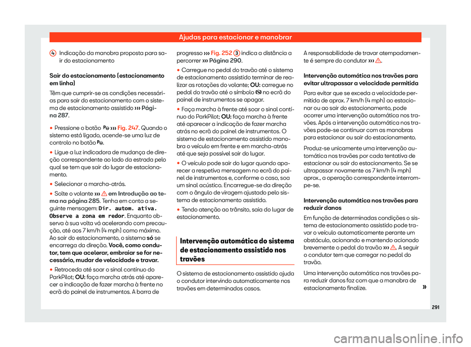 Seat Arona 2020  Manual do proprietário (in Portuguese)  Ajudas para estacionar e manobrar
Indicação da manobra proposta para sa-
ir do est acionament
o
Sair do estacionamento (estacionamento
em linha)
Têm que cumprir-se as condições necessári-
as par