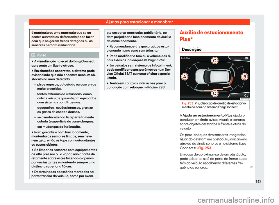 Seat Arona 2020  Manual do proprietário (in Portuguese)  Ajudas para estacionar e manobrar
à matrícula ou uma matrícula que se en-
contr
e curv
ada ou deformada pode fazer
com que se gerem falsas deteções ou os
sensores percam visibilidade. Aviso
