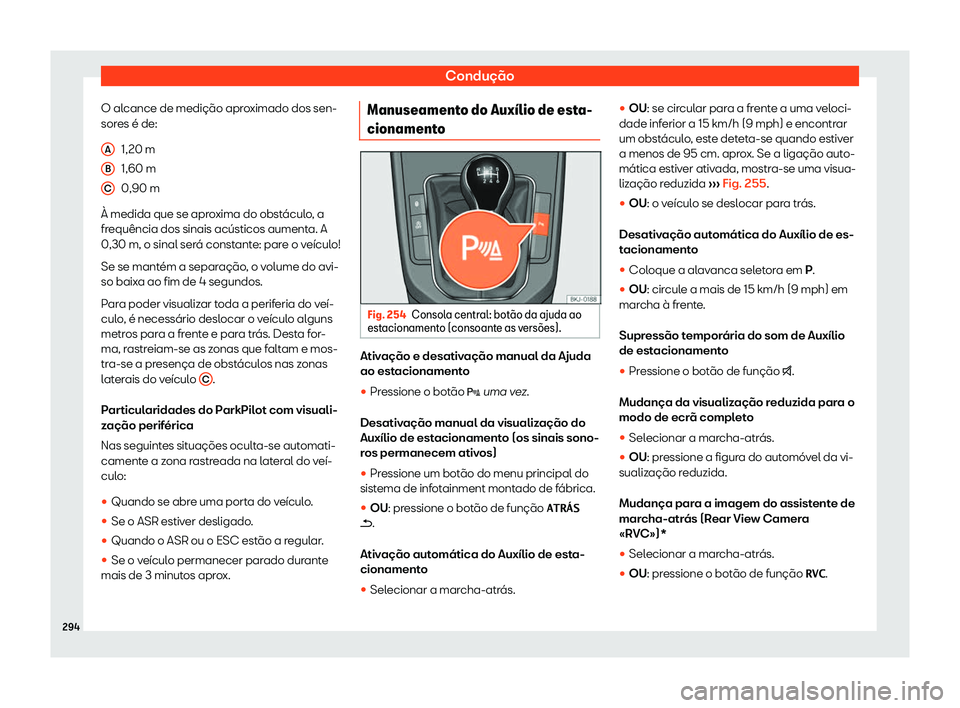 Seat Arona 2020  Manual do proprietário (in Portuguese)  Condução
O alcance de medição aproximado dos sen-
sor es é de:
1,
20 m
1,60 m
0,90 m
À medida que se aproxima do obstáculo, a
frequência dos sinais acústicos aumenta. A
0,30 m, o sinal será 