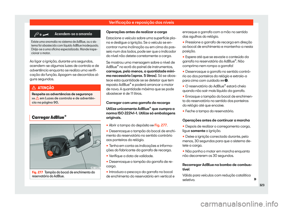 Seat Arona 2020  Manual do proprietário (in Portuguese)  Verificação e reposição dos níveis
�b
 e 
�> Acendem-se a amarelo
Existe uma anomalia no sistema de AdBlue, ou o sis-
t ema f
oi abastecido com l