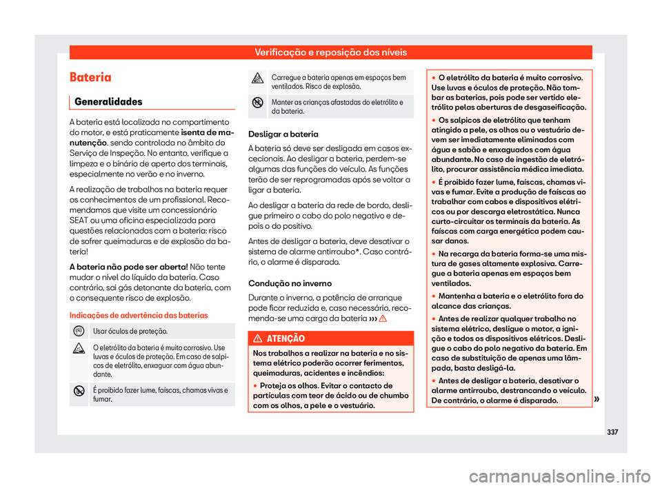 Seat Arona 2020  Manual do proprietário (in Portuguese)  Verificação e reposição dos níveis
Bateria Gener alidades A bateria está localizada no compartimento
do mot
or
, e está praticamente isenta de ma-
nutenção. sendo controlada no âmbito do
Ser