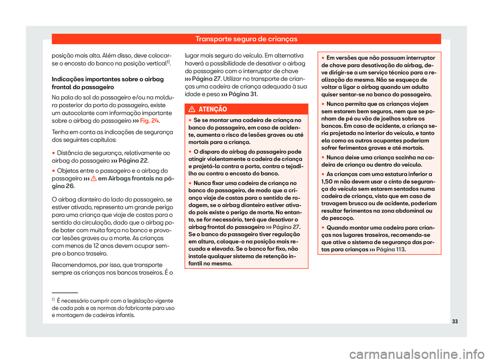 Seat Arona 2020  Manual do proprietário (in Portuguese)  Transporte seguro de crianças
posição mais alta. Além disso, deve colocar-
se o encost o do banco na posição v
ertical1)
.
Indicações importantes sobre o airbag
frontal do passageiro
Na pala d