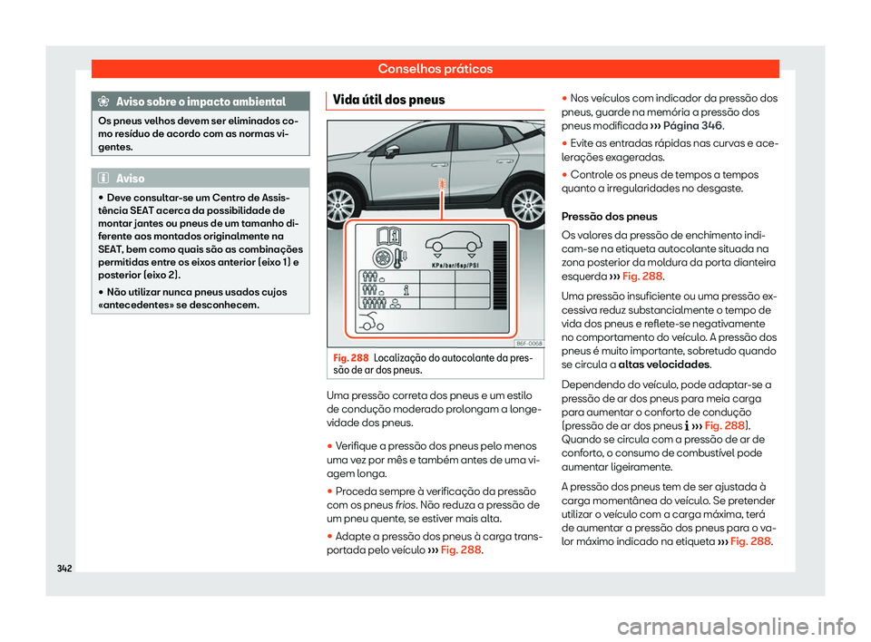 Seat Arona 2020  Manual do proprietário (in Portuguese)  Conselhos práticos
Aviso sobre o impacto ambiental
Os pneus velhos devem ser eliminados co-
mo r esíduo de acor
do com as normas vi-
gentes. Aviso
