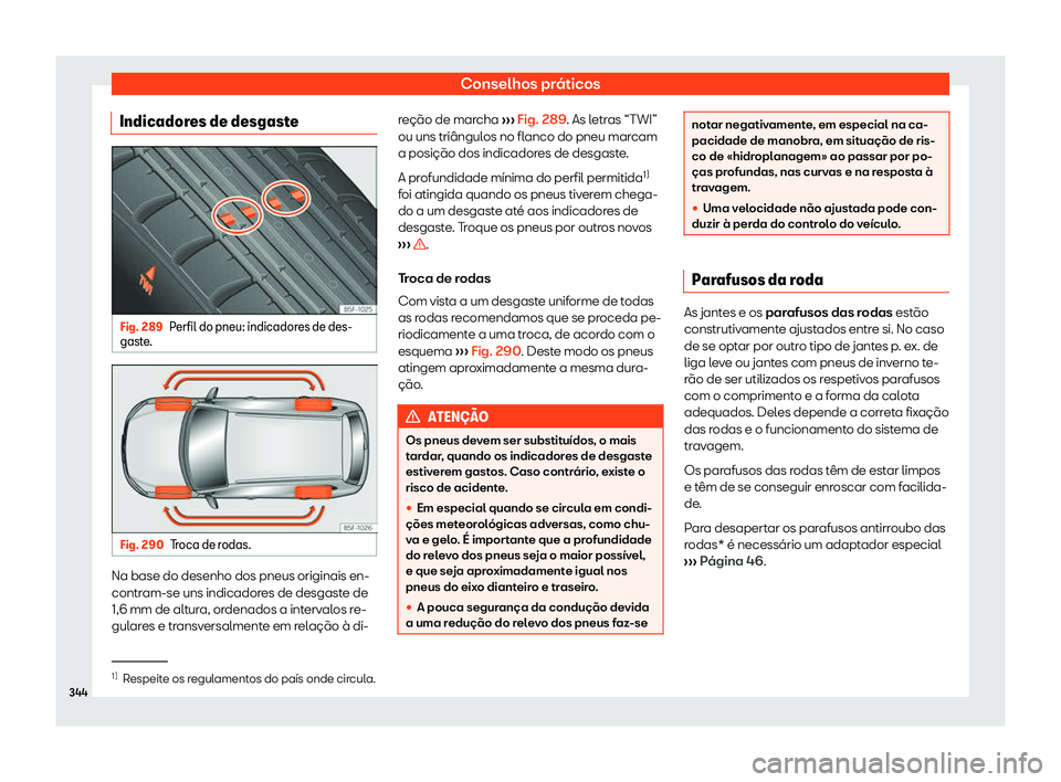 Seat Arona 2020  Manual do proprietário (in Portuguese)  Conselhos práticos
Indicadores de desgaste Fig. 289
Perfil do pneu: indicadores de des-
gast e
. Fig. 290
Troca de rodas. Na base do desenho dos pneus originais en-
contr
am-se uns indicador

es de d