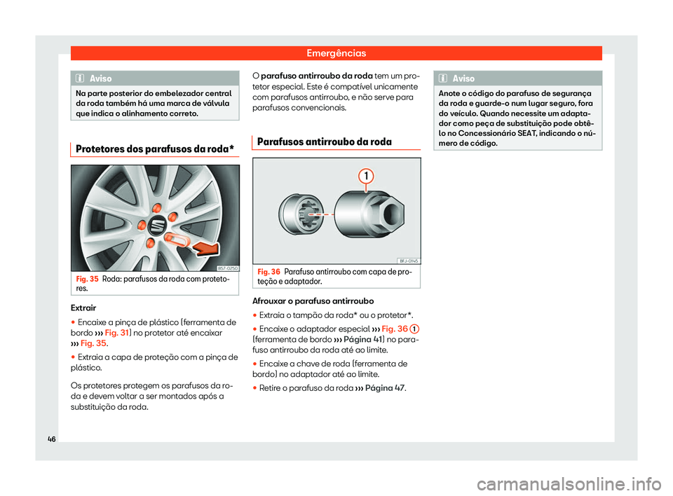 Seat Arona 2020  Manual do proprietário (in Portuguese)  Emergências
Aviso
Na parte posterior do embelezador central
da r oda t
ambém há uma marca de válvula
que indica o alinhamento correto. Protetores dos parafusos da roda*
Fig. 35
Roda: parafusos da 