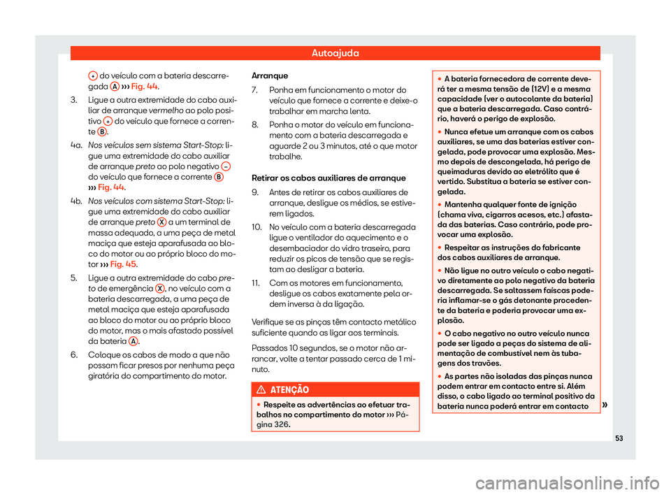 Seat Arona 2020  Manual do proprietário (in Portuguese)  Autoajuda
+  do veículo com a bateria descarre-
gada  A  
› ›
› Fig. 44.
Ligue a outra extremidade do cabo auxi-
liar de arranque vermelho ao polo posi-
tivo  +  do veículo que fornece a corre