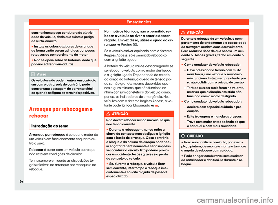 Seat Arona 2020  Manual do proprietário (in Portuguese)  Emergências
com nenhuma peça condutora de eletrici-
dade do v
eícul
o, dado que existe o perigo
de curto-circuito.
