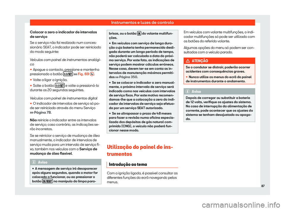 Seat Arona 2020  Manual do proprietário (in Portuguese)  Instrumentos e luzes de controlo
Colocar a zero o indicador de intervalos
de serviço
Se o serviço não f oi r
ealizado num conces-
sionário SEAT, o indicador pode ser reiniciado
do modo seguinte:
V
