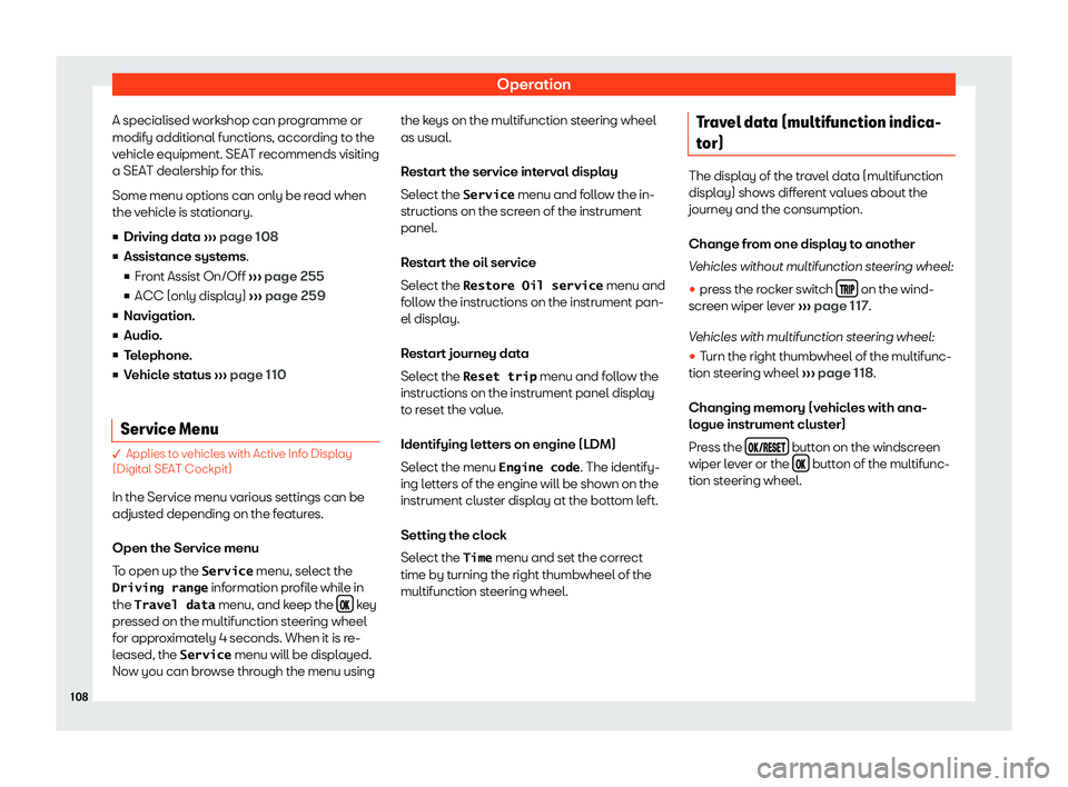 Seat Arona 2019  Owners Manual Operation
A specialised workshop can programme or
modify additional functions, accor ding t
o the
v ehicl
e equipment. SEAT r
ecommends visiting
a SEAT dealership for this.
Some menu options can only 