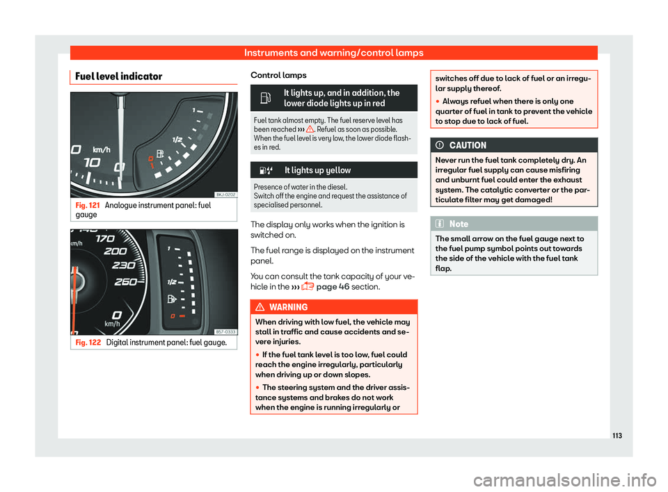 Seat Arona 2019  Owners Manual Instruments and warning/control lamps
Fuel level indicator Fig. 121 
Analogue instrument panel: fuel
gauge Fig. 122 
Digital instrument panel: fuel gauge. Control lamps
�
It lights up, and in additio