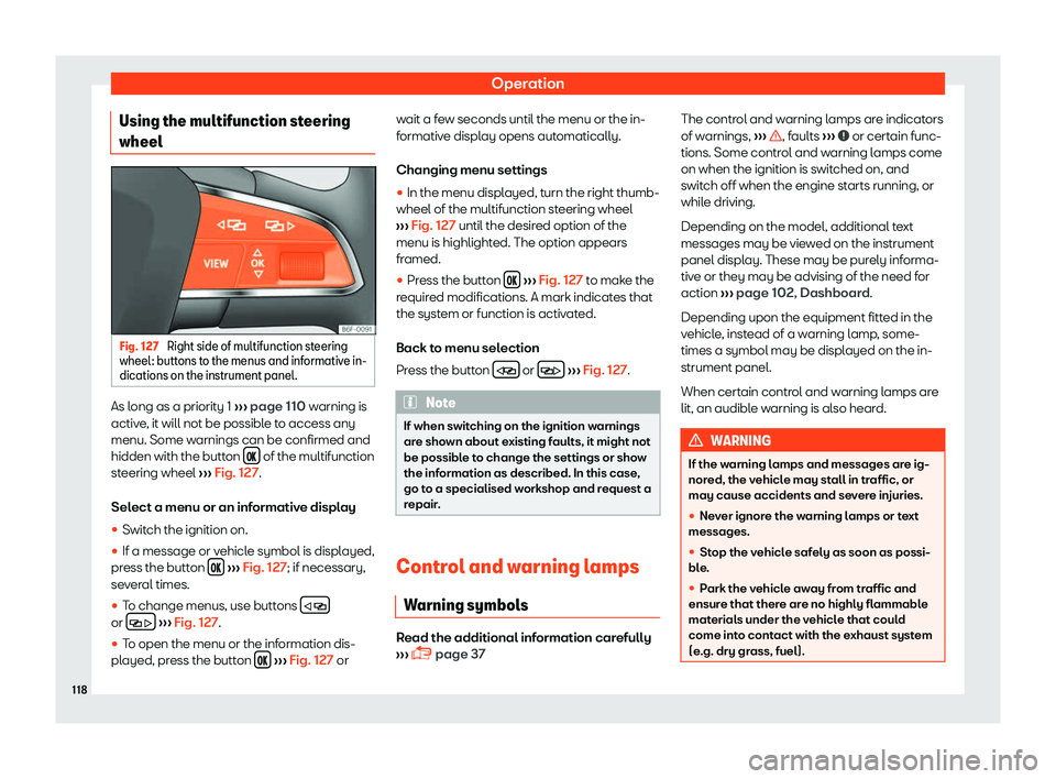Seat Arona 2019  Owners Manual Operation
Using the multifunction steering
wheel Fig. 127 
Right side of multifunction steering
wheel : buttons t
o the menus and inf ormativ
e in-
dications on the instrument panel. As long as a prio