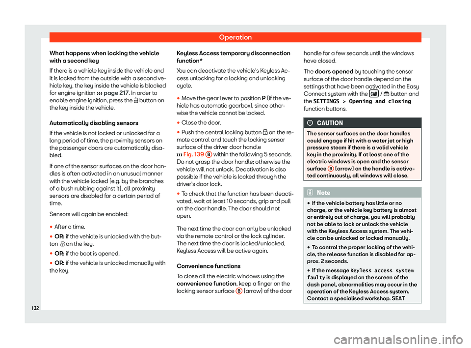 Seat Arona 2019  Owners Manual Operation
What happens when locking the vehicle
with a second k ey
If ther e is a v ehicl
e k
ey inside the vehicle and
it is locked from the outside with a second ve-
hicle key, the key inside the ve