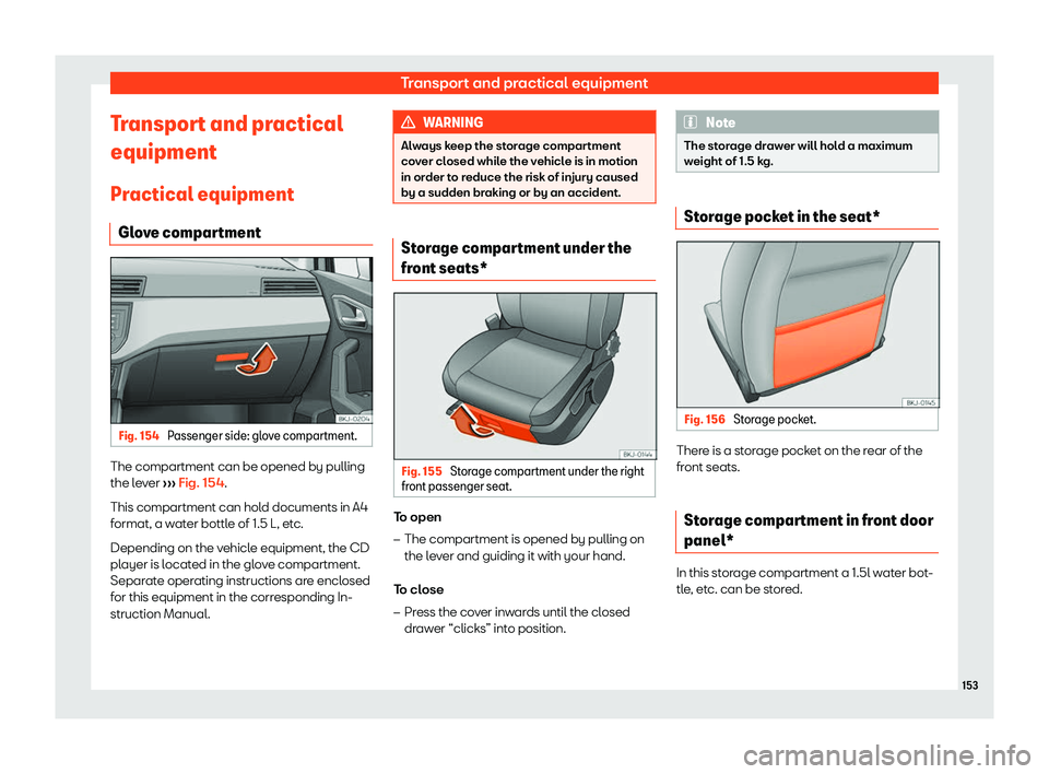 Seat Arona 2019  Owners Manual Transport and practical equipment
Transport and practical
equipment Pr actical equipment
Gl ov
e compar
tmentFig. 154 
Passenger side: glove compartment. The compartment can be opened by pulling
the l