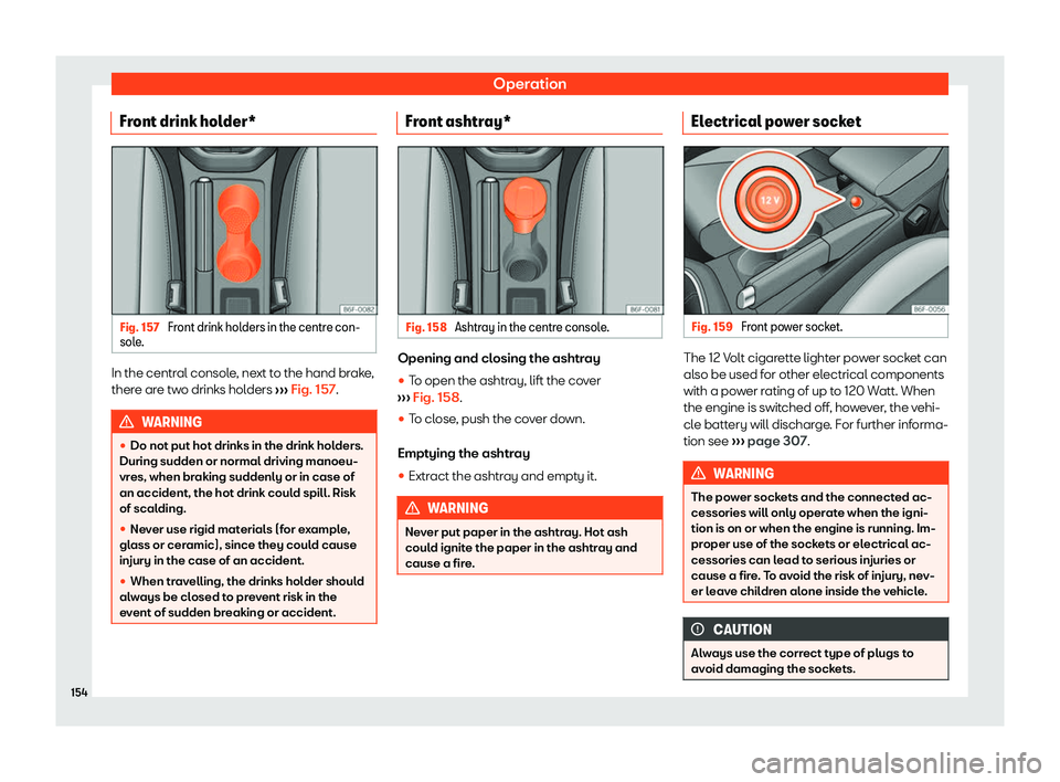 Seat Arona 2019  Owners Manual Operation
Front drink holder* Fig. 157 
Front drink holders in the centre con-
sol e. In the central console, next to the hand brake,
ther
e ar
e tw o drinks hol
ders 
