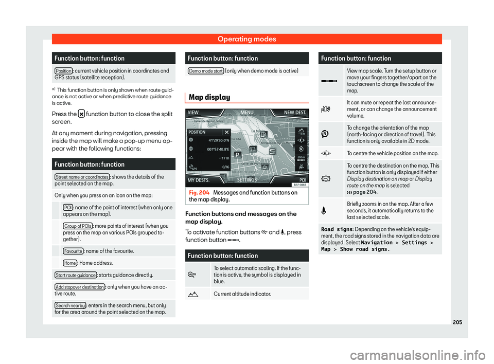 Seat Arona 2019  Owners Manual Operating modes
Function button: function
Position : current vehicle position in coordinates and
GPS status (satellit e r
eception).a)
This function button is only shown when route guid-
ance is not a