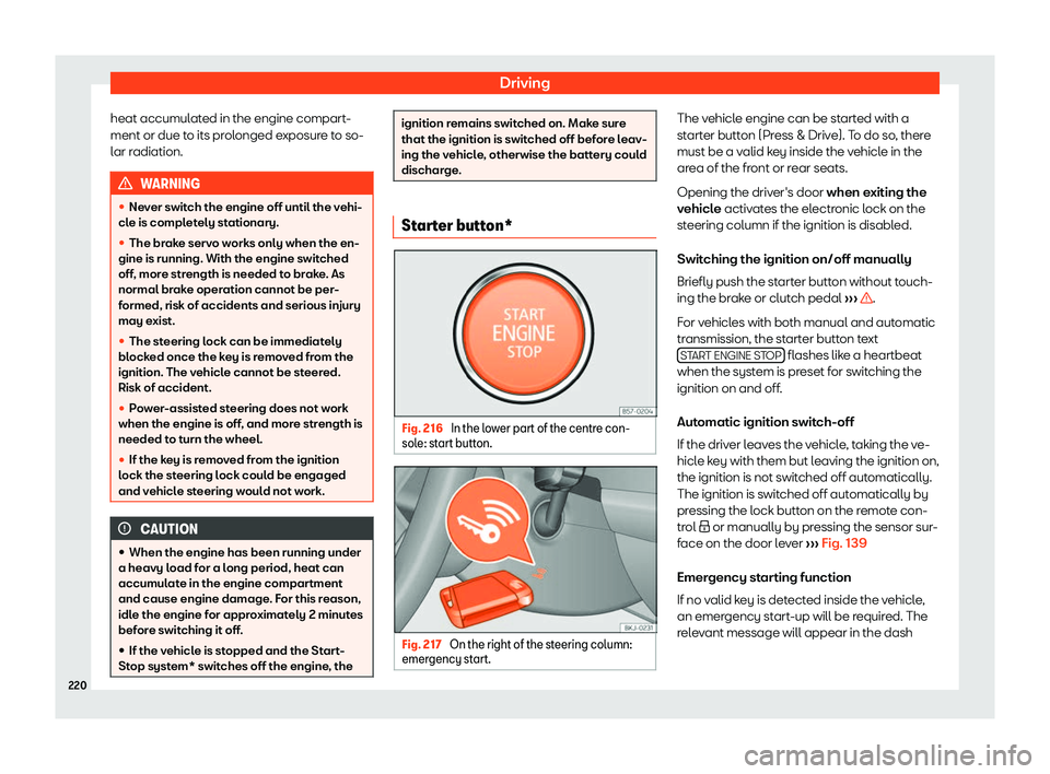 Seat Arona 2019  Owners Manual Driving
heat accumulated in the engine compart-
ment or due t o its pr
olonged e
xposur
e to so-
lar radiation. WARNING
