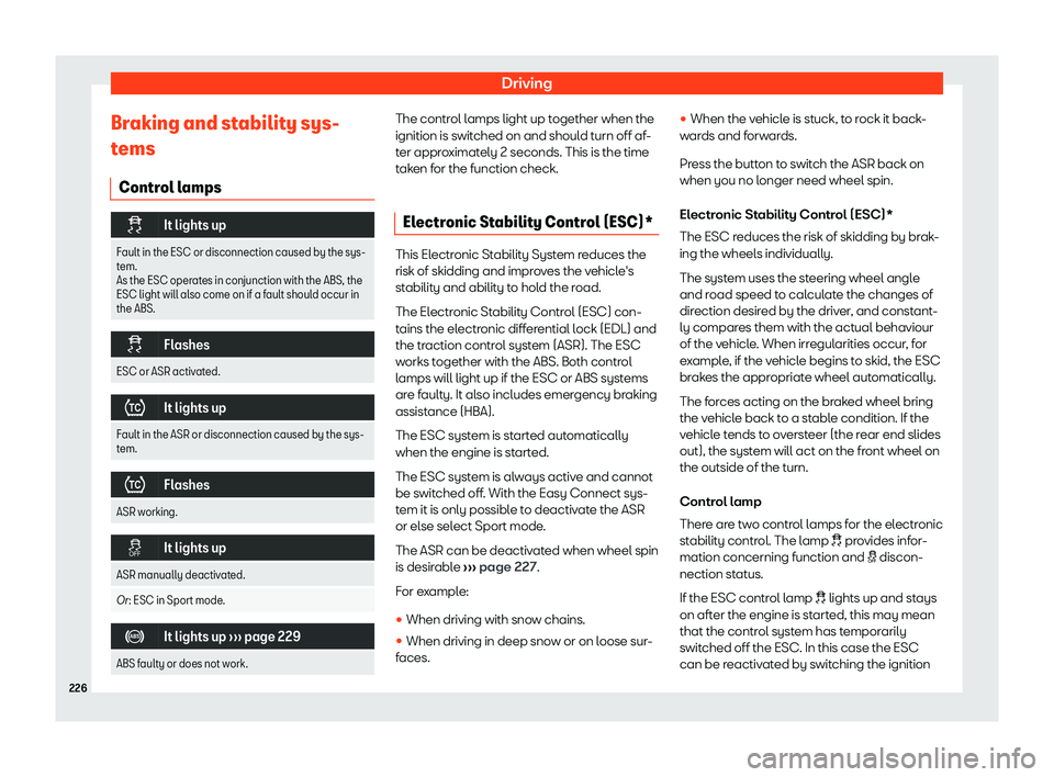 Seat Arona 2019  Owners Manual Driving
Braking and stability sys-
t ems
Contr ol lamps �
It lights up
Fault in the ESC or disconnection caused by the sys-
tem.
As the ESC operates in conjunction with the ABS, the ESC light will 