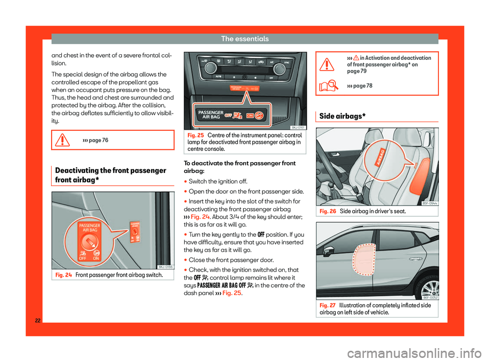 Seat Arona 2019 Owners Guide The essentials
and chest in the event of a severe frontal col-
lision.
The special design of the airbag all o
ws the
contr oll
ed escape of the pr
opellant gas
when an occupant puts pressure on the ba