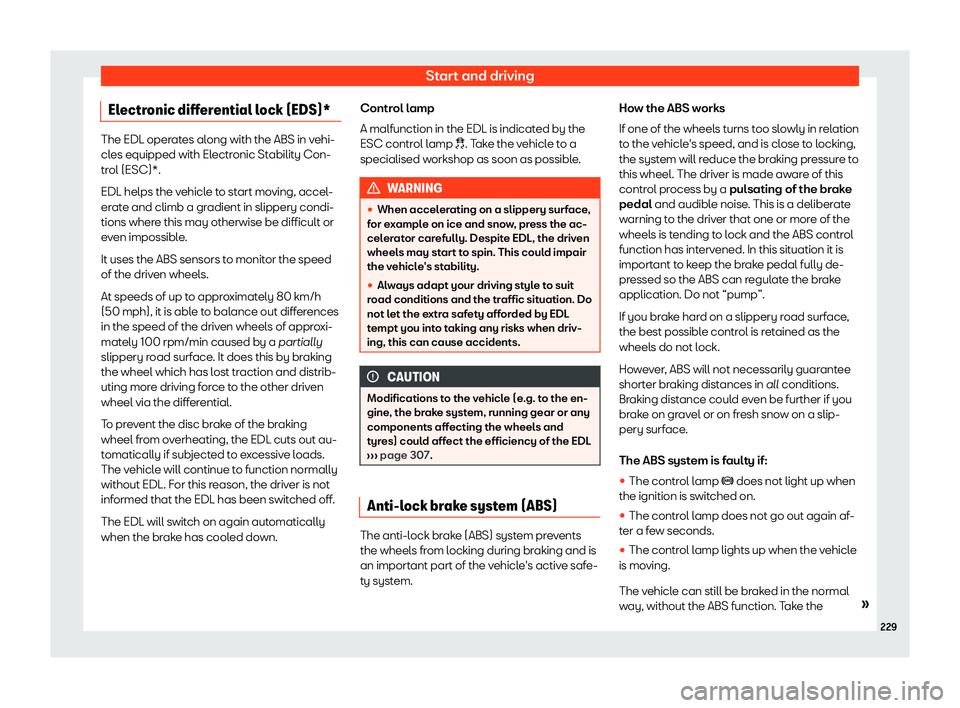 Seat Arona 2019  Owners Manual Start and driving
Electronic differential lock (EDS)* The EDL operates along with the ABS in vehi-
cles equipped with Electronic St
abilit
y Con-
trol (ESC)*.
EDL helps the vehicle to start moving, ac