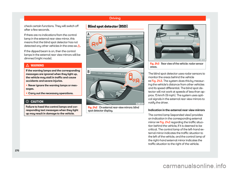 Seat Arona 2019  Owners Manual Driving
check certain functions. They will switch off
aft er a f
ew seconds.
If ther e ar
e no indications from the control
lamp in the external rear view mirror, this
means that the blind spot detect