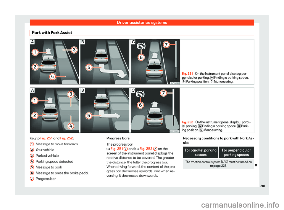 Seat Arona 2019  Owners Manual Driver assistance systems
Park with Park Assist Fig. 251 
On the instrument panel display: per-
pendicular parking. � Finding a parking space .
�
 Parking position. � Manoeuvring. Fig. 252 
O