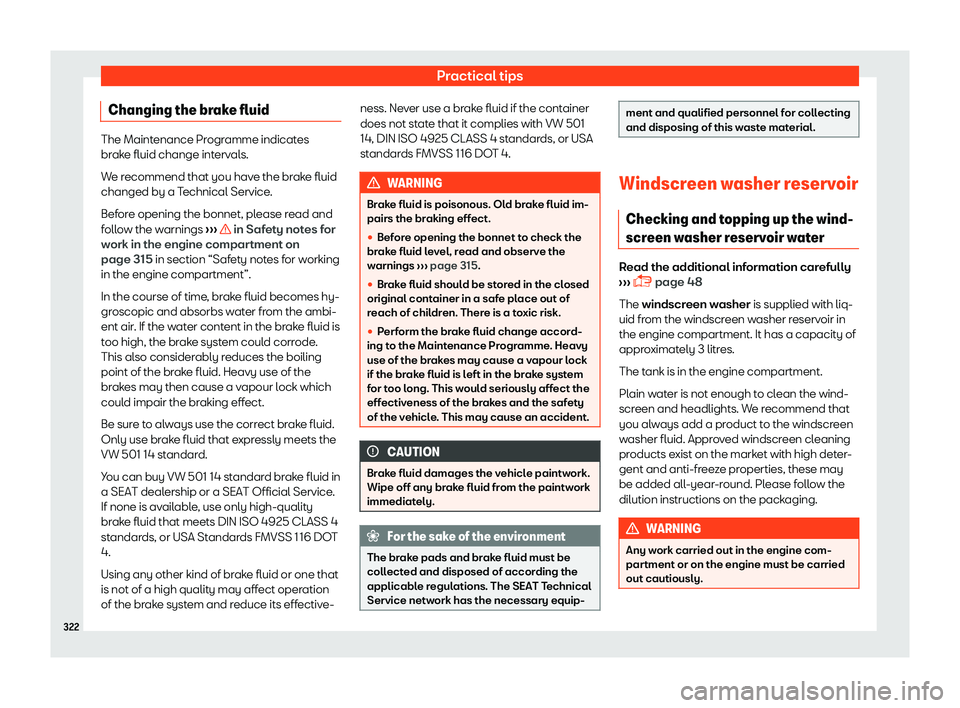 Seat Arona 2019  Owners Manual Practical tips
Changing the brake fluid The Maintenance Programme indicates
brake fluid change interv
al
s.
We recommend that you have the brake fluid
changed by a Technical Service.
Before opening th