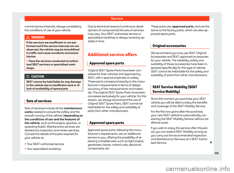 Seat Arona 2019  Owners Manual Service
normal service intervals, always considering
the conditions of use of your v ehicl
e. WARNING
If the services are insufficient or not per-
formed and if the service interval s ar
e not
observe