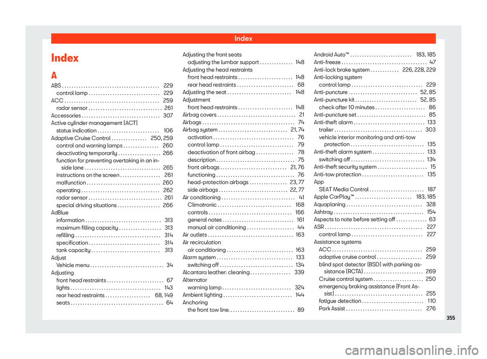 Seat Arona 2019 User Guide Index
Index
A ABS . . . . . . . . . . . . . . . . . . . . . . . . . . . . . . . . . . \
. . . . . . . 229
contr ol lamp . . . . . . . . . . . . . . . . . . . . . . . . . . . . . .
229
ACC . . . . . . Seat Arona 2019 User Guide Index
Index
A ABS . . . . . . . . . . . . . . . . . . . . . . . . . . . . . . . . . . \
. . . . . . . 229
contr ol lamp . . . . . . . . . . . . . . . . . . . . . . . . . . . . . .
229
ACC . . . . . .