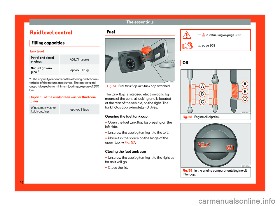 Seat Arona 2019 Service Manual The essentials
Fluid level control Filling capacities Tank level
Petrol and diesel
engines
40 l, 7 l reserve
Natural gas en-
gine a)
approx. 11.6 kga)
The capacity depends on the efficacy and charac-

