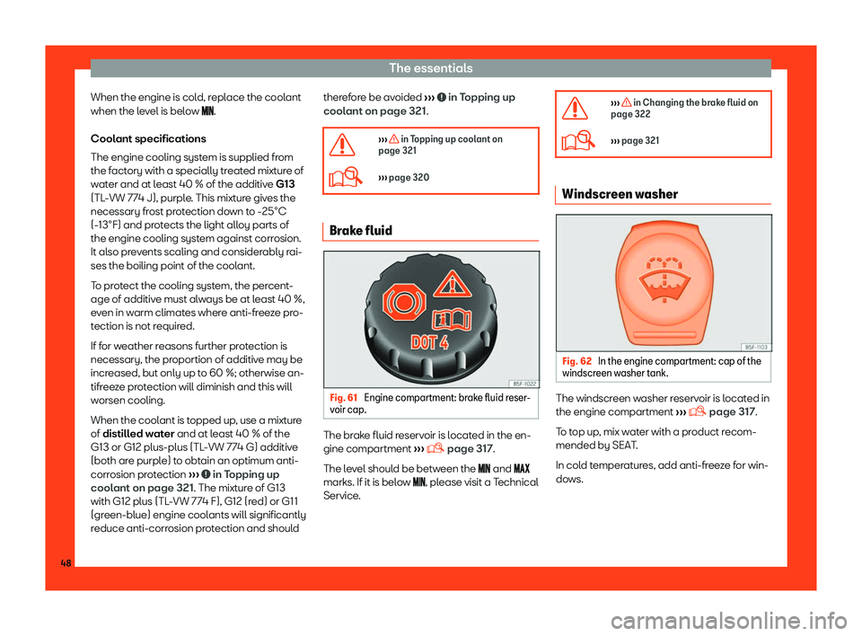 Seat Arona 2019  Owners Manual The essentials
When the engine is cold, replace the coolant
when the l e
vel is bel
o
w ���.
Coolant specifications
The engine cooling system is supplied from
the factory with a specially tre