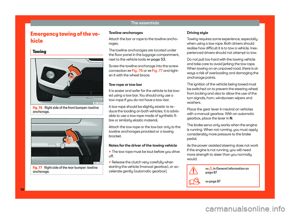 Seat Arona 2019 Workshop Manual The essentials
Emergency towing of the ve-
hicl e
T o wing Fig. 76 
Right side of the front bumper: towline
anchor age. Fig. 77 
Right side of the rear bumper: towline
anchor age. Towline anchorages
A
