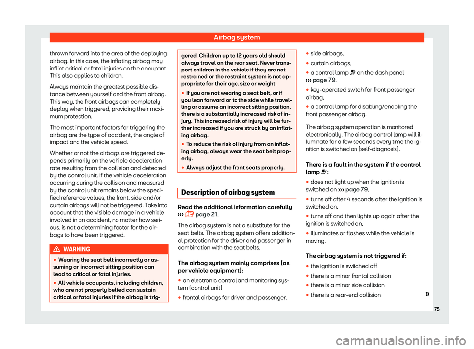 Seat Arona 2019  Owners Manual Airbag system
thrown forward into the area of the deploying
airbag. In this case , the infl
ating airbag may
inflict critical or f at
al injuries on the occupant.
This al
so applies to children.
Alway