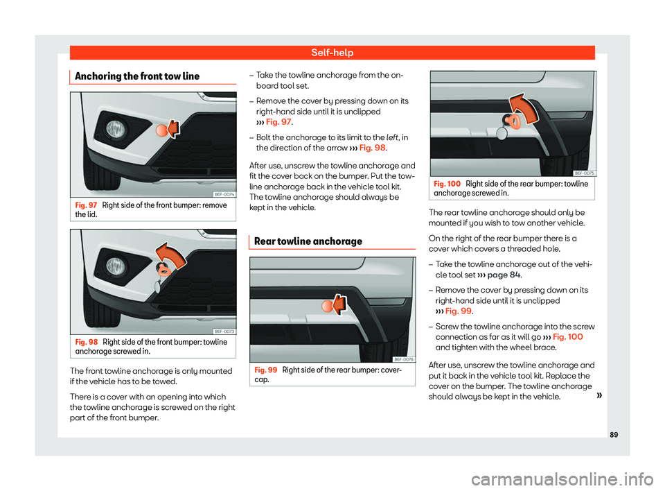 Seat Arona 2019 Owners Manual Self-help
Anchoring the front tow line Fig. 97 
Right side of the front bumper: remove
the lid. Fig. 98 
Right side of the front bumper: towline
anchor age scr
ew
ed in. The front towline anchorage is