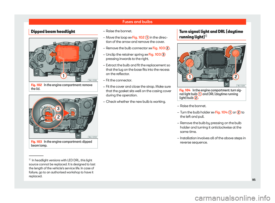 Seat Arona 2019 Owners Manual Fuses and bulbs
Dipped beam headlight Fig. 102 
In the engine compartment: remove
the lid. Fig. 103 
In the engine compartment: dipped
beam l amp
. �