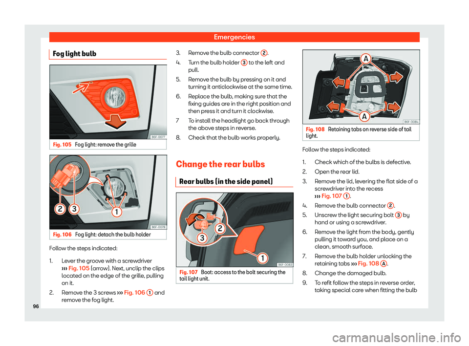 Seat Arona 2019 Owners Manual Emergencies
Fog light bulb Fig. 105 
Fog light: remove the grille Fig. 106 
Fog light: detach the bulb holder Follow the steps indicated:
Le v
er the gr oo
ve with a screwdriver
