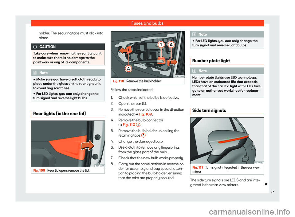 Seat Arona 2019 Owners Manual Fuses and bulbs
holder. The securing tabs must click into
pl ace
. CAUTION
Take care when removing the rear light unit
to make sure ther e is no damage t
o the
paintwork or any of its components. Note