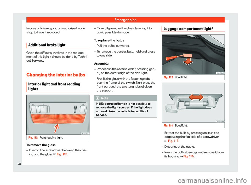 Seat Arona 2019  Owners Manual Emergencies
In case of failure, go to an authorised work-
shop t o hav
e it repl
aced.
Additional br
ake lightGiven the difficulty involved in the replace-
ment of this light it should be done by Tech