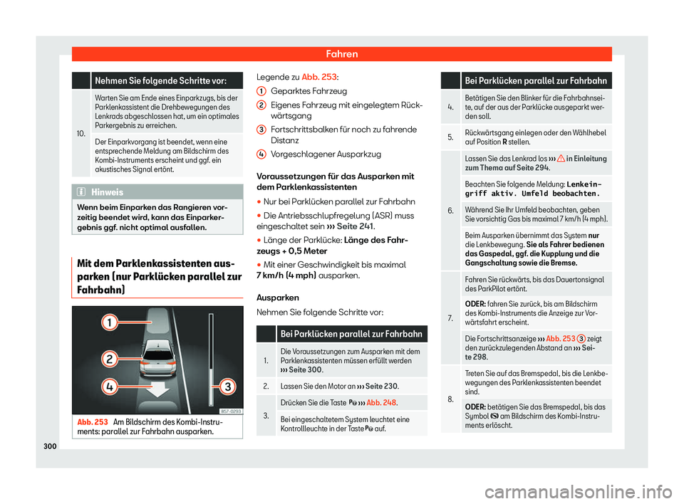 Seat Arona 2019  Betriebsanleitung (in German) Fahren
  Nehmen Sie folgende Schritte vor:
10. Warten Sie am Ende eines Einparkzugs, bis der
Parklenkassist
ent die Dr
ehbewegungen des
Lenkrads abgeschlossen hat, um ein optimales
Parkergebnis zu err