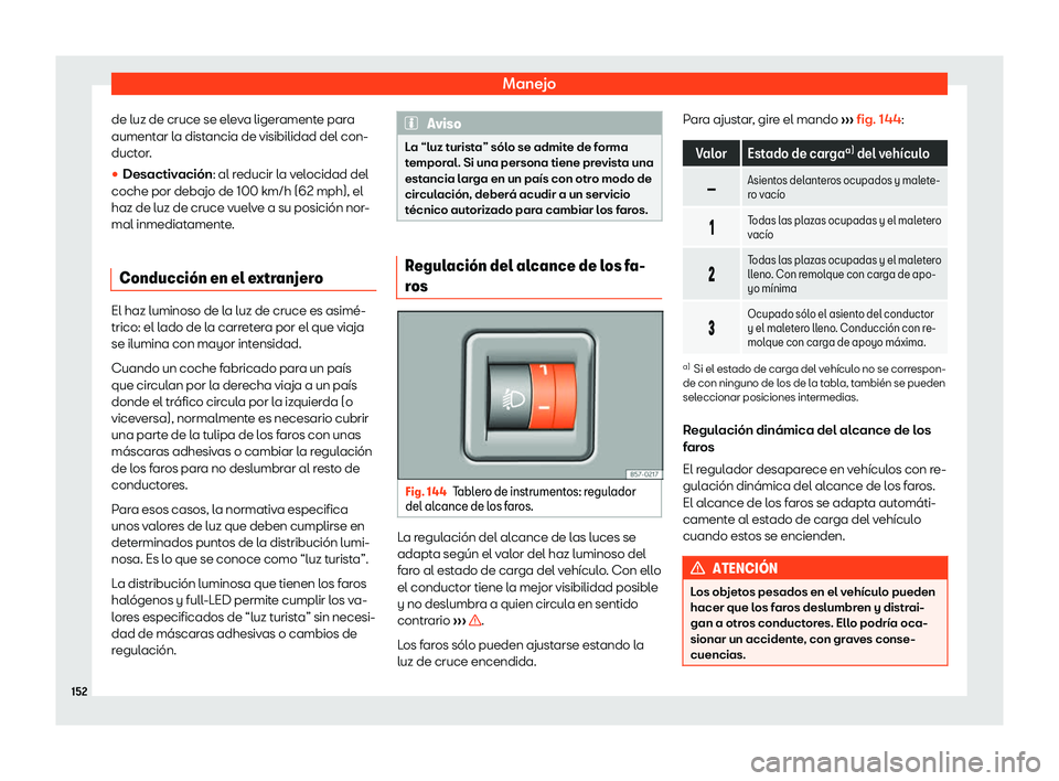 Seat Arona 2019  Manual del propietario (in Spanish) Manejo
de luz de cruce se eleva ligeramente para
aument ar l
a dist ancia de visibilidad del con-
duct or
.
