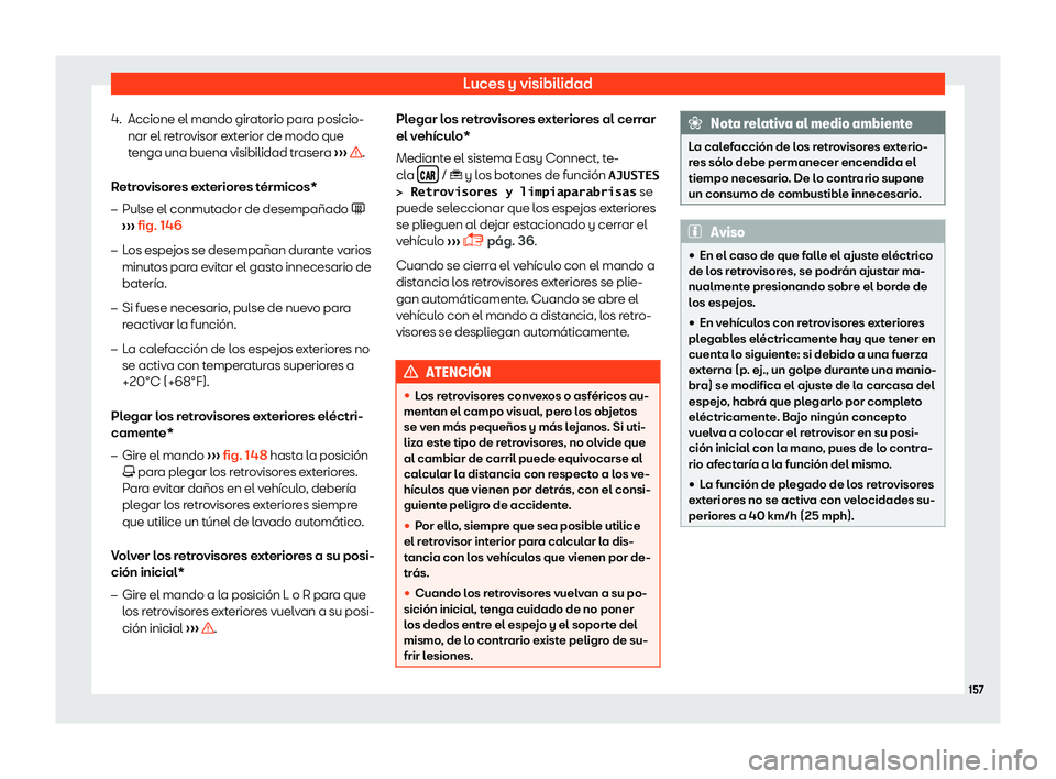 Seat Arona 2019  Manual del propietario (in Spanish) Luces y visibilidad
4. Accione el mando giratorio para posicio- nar el r etr
ovisor e
xt
erior de modo que
tenga una buena visibilidad trasera  
