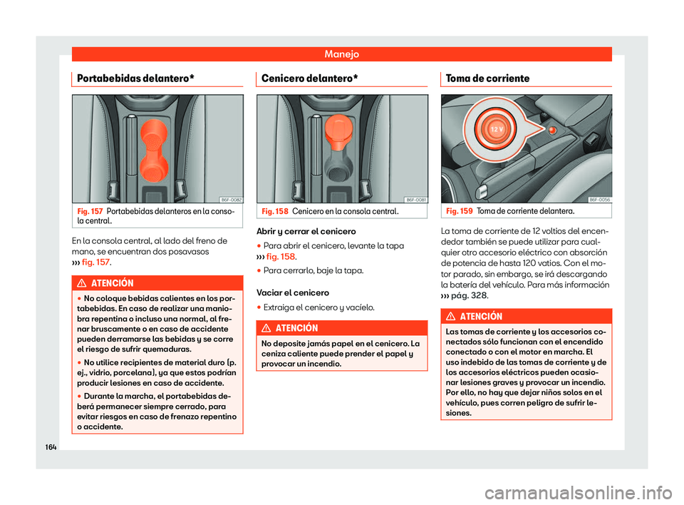 Seat Arona 2019  Manual del propietario (in Spanish) Manejo
Portabebidas delantero* Fig. 157
Portabebidas delanteros en la conso-
l a centr al
. En la consola central, al lado del freno de
mano
, se encuentr
an dos posav asos
