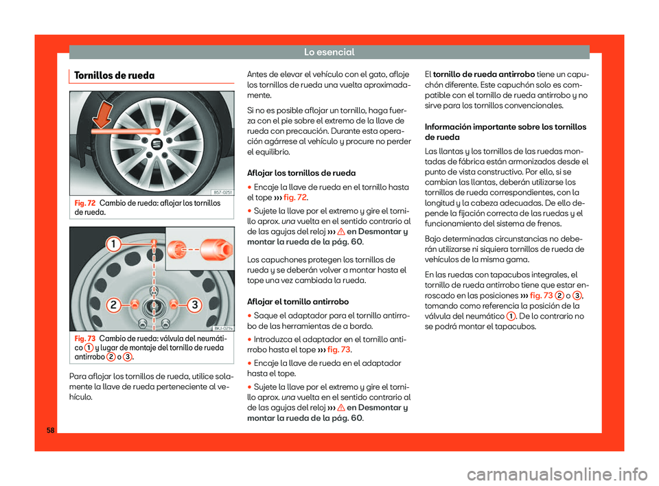 Seat Arona 2019  Manual del propietario (in Spanish) Lo esencial
Tornillos de rueda Fig. 72
Cambio de rueda: aflojar los tornillos
de rueda. Fig. 73
Cambio de rueda: v