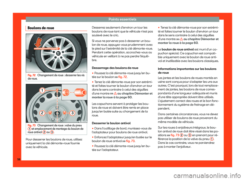 Seat Arona 2019  Manuel du propriétaire (in French)  Points essentiels
Boulons de roue Fig. 72 
Changement de roue : desserrer les vis
de r oue. Fig. 73 
Changement de roue : valve du pneu
1  et emplacement de montage du boulon de
r oue antiv
ol 2  ou 
