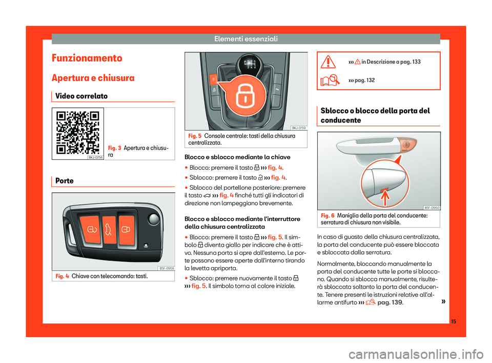 Seat Arona 2019  Manuale del proprietario (in Italian) Elementi essenziali
Funzionamento Aper t
ur
a e chiusura
Video correlato Fig. 3
Apertura e chiusu-
r a Porte
Fig. 4
Chiave con telecomando: tasti. Fig. 5
Console centrale: tasti della chiusura
central