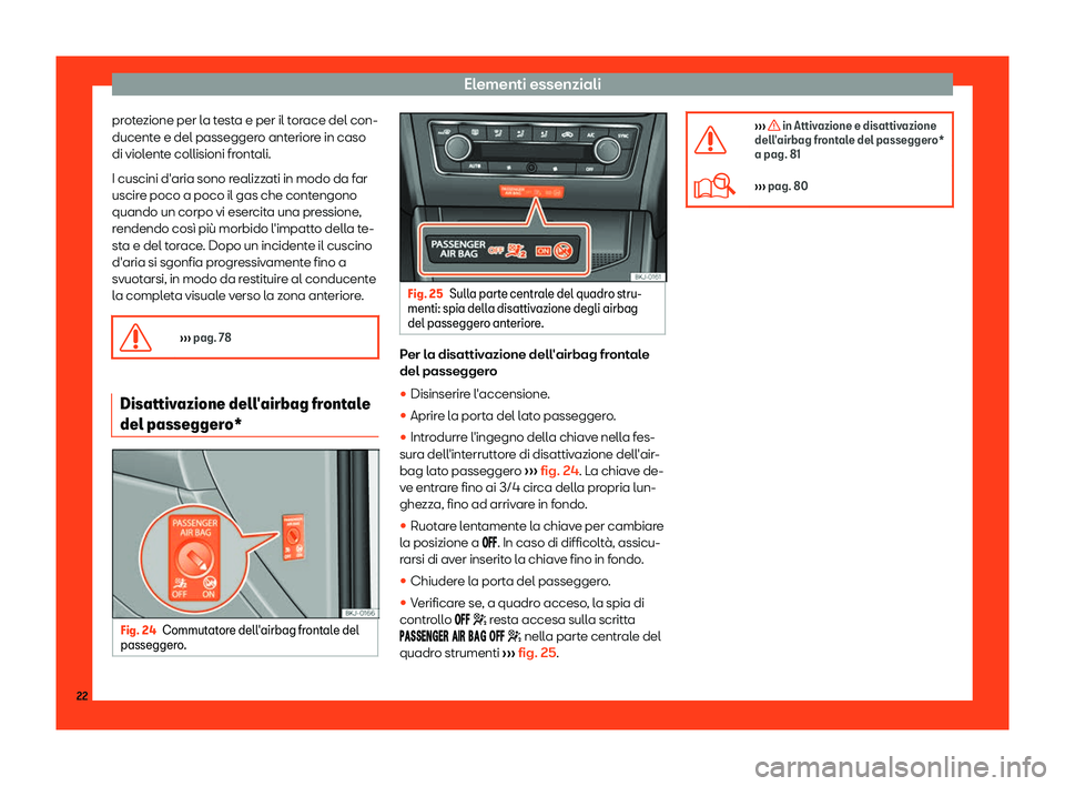 Seat Arona 2019  Manuale del proprietario (in Italian) Elementi essenziali
protezione per la testa e per il torace del con-
ducent e e del passegger
o ant
eriore in caso
di violente collisioni frontali.
I cuscini d